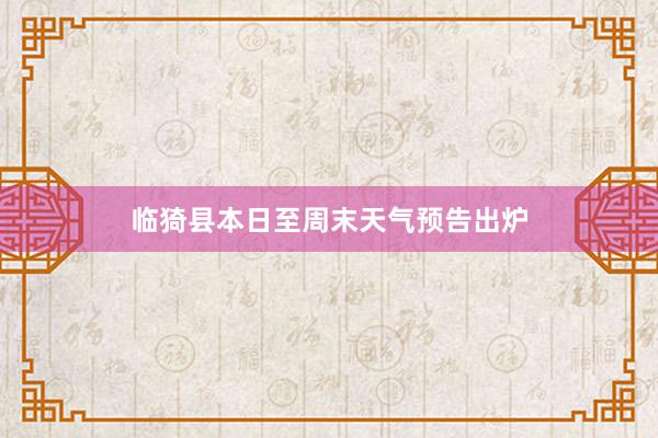 临猗县本日至周末天气预告出炉