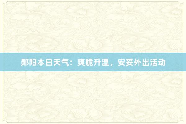 郧阳本日天气：爽脆升温，安妥外出活动